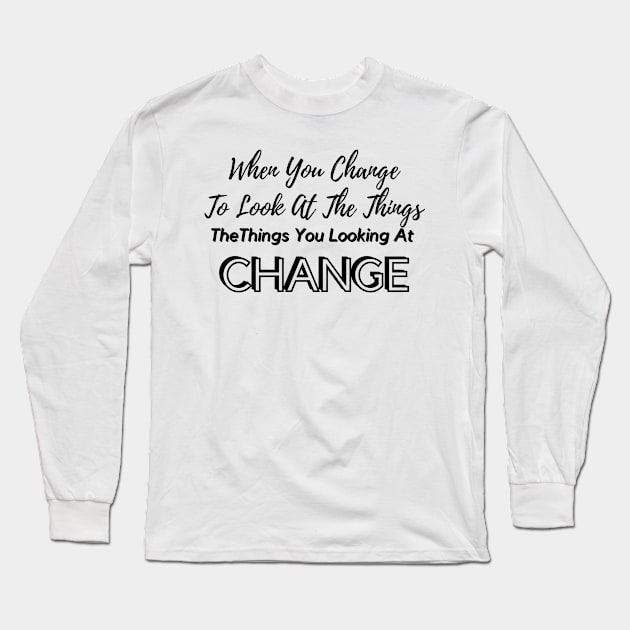 When You Change To Look At Things Long Sleeve T-Shirt by PositiveGraphic